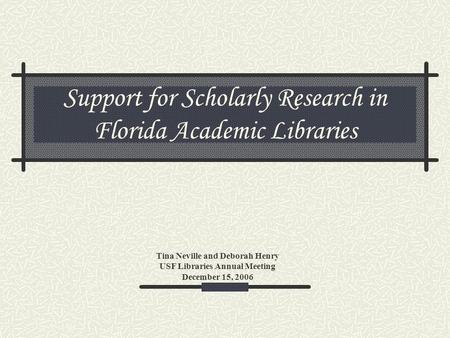 Support for Scholarly Research in Florida Academic Libraries Tina Neville and Deborah Henry USF Libraries Annual Meeting December 15, 2006.