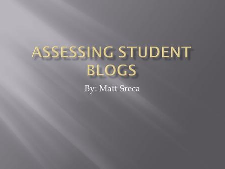 By: Matt Sreca  Teachers can give students rubrics of what is expected in the blog that they will post. This helps the student understand what is needed.