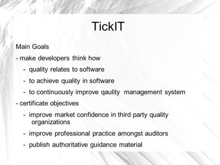 TickIT Main Goals - make developers think how - quality relates to software - to achieve quality in software - to continuously improve qaulity management.