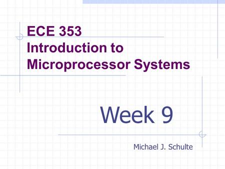 ECE 353 Introduction to Microprocessor Systems Michael J. Schulte Week 9.