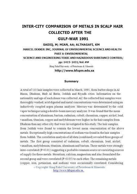 © INTER-CITY COMPARISON OF METALS IN SCALP HAIR COLLECTED AFTER THE GULF-WAR 1991 SADIQ, M; MIAN, AA; ALTHAGAFI, KM MARCEL DEKKER INC, JOURNAL OF ENVIRONMENTAL.