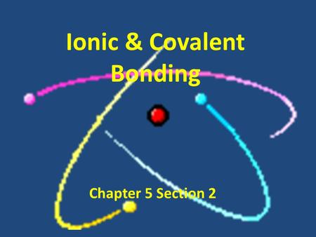 Ionic & Covalent Bonding Chapter 5 Section 2. Why do atoms want to bond? Atoms want to be STABLE. – Goal: to have an electronic structure close to that.