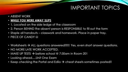 IMPORTANT TOPICS ABSENT WORK WHILE YOU WERE AWAY SLIPS 1. Located on the side ledge of the classroom 2. Person BEHIND the absent person is RESPONSIBLE.