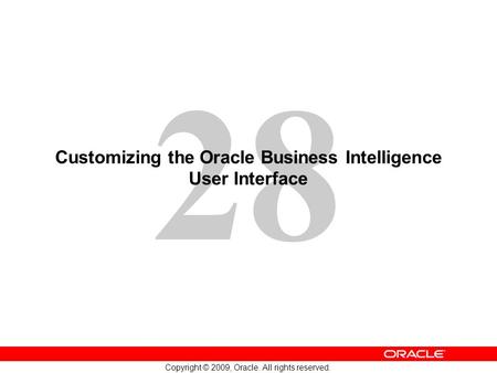 28 Copyright © 2009, Oracle. All rights reserved. Customizing the Oracle Business Intelligence User Interface.