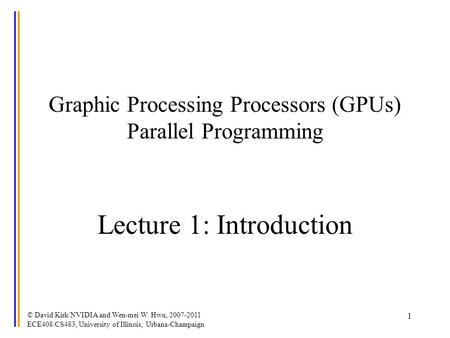 © David Kirk/NVIDIA and Wen-mei W. Hwu, 2007-2011 ECE408/CS483, University of Illinois, Urbana-Champaign 1 Graphic Processing Processors (GPUs) Parallel.