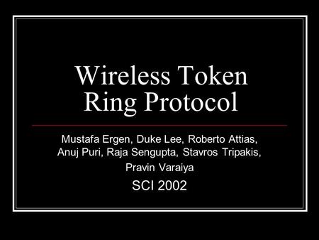 Wireless Token Ring Protocol Mustafa Ergen, Duke Lee, Roberto Attias, Anuj Puri, Raja Sengupta, Stavros Tripakis, Pravin Varaiya SCI 2002.