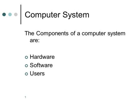 1 Computer System The Components of a computer system are: Hardware Software Users.