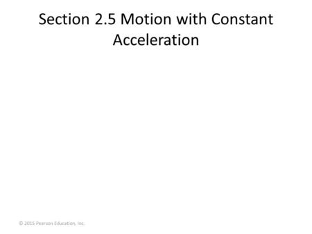 Section 2.5 Motion with Constant Acceleration © 2015 Pearson Education, Inc.