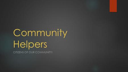 Community Helpers CITIZENS OF OUR COMMUNITY!. Who are community helpers? A community helper is a person who provides a service, using a skill or learned.