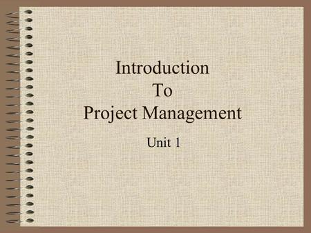 Introduction To Project Management Unit 1. What is a Project? temporary endeavor undertaken to create a unique product, service, or result.