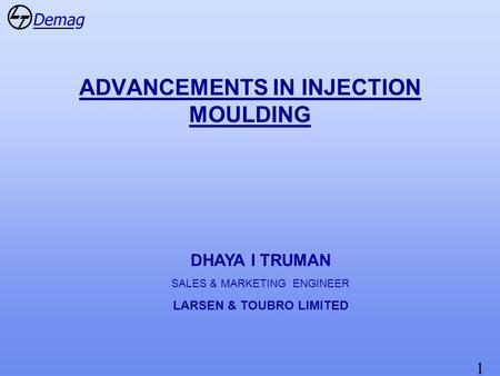 1 ADVANCEMENTS IN INJECTION MOULDING DHAYA I TRUMAN SALES & MARKETING ENGINEER LARSEN & TOUBRO LIMITED.