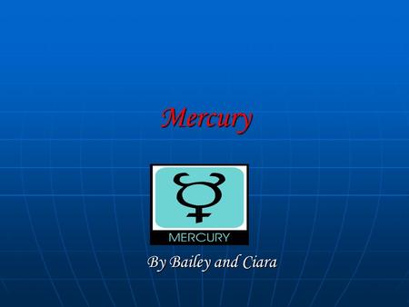 Mercury By Bailey and Ciara. Mercury facts!!! Mercury has no moons Mercury has no moons Mercury is the 1 planet in the solar system Mercury is the 1 planet.