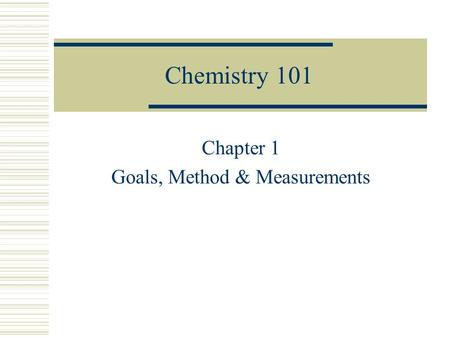 Chemistry 101 Chapter 1 Goals, Method & Measurements.