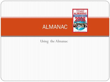 Using the Almanac ALMANAC. What is an almanac? A collection of facts and statistics that is published yearly. Covers many different subjects An excellent.