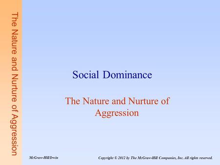 The Nature and Nurture of Aggression Social Dominance The Nature and Nurture of Aggression Copyright © 2012 by The McGraw-Hill Companies, Inc. All rights.