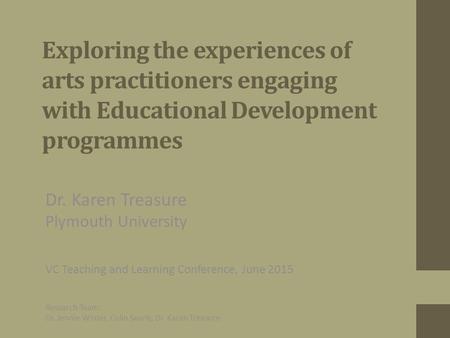 Exploring the experiences of arts practitioners engaging with Educational Development programmes Dr. Karen Treasure Plymouth University VC Teaching and.