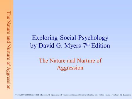 The Nature and Nurture of Aggression Exploring Social Psychology by David G. Myers 7 th Edition The Nature and Nurture of Aggression Copyright © 2015 McGraw-Hill.