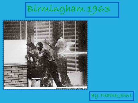 Birmingham 1963 By: Heather Johns. What do you see? Two men shielding a woman, while shielding themselves. A pressure hose pounding on them.