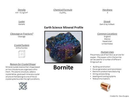 Created By: Dave Burgess Earth Science Mineral Profile Bornite Human Uses The primary use of bornite is as an ore for copper. The copper within the bornite.