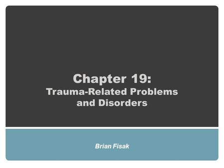 Chapter 19: Trauma-Related Problems and Disorders Brian Fisak.