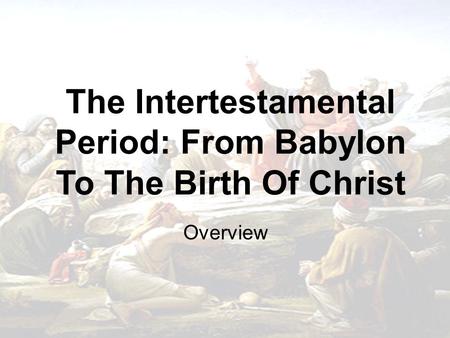 The Intertestamental Period: From Babylon To The Birth Of Christ