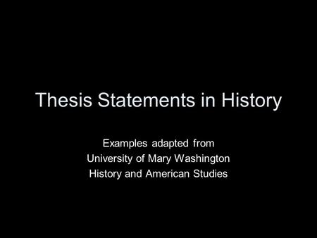 Thesis Statements in History Examples adapted from University of Mary Washington History and American Studies.