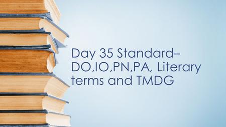 Day 35 Standard– DO,IO,PN,PA, Literary terms and TMDG.