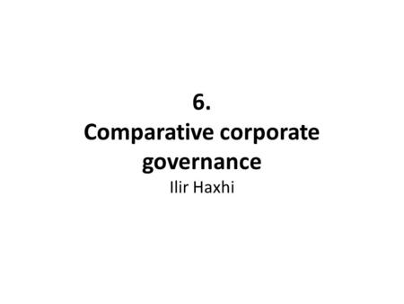 6. Comparative corporate governance Ilir Haxhi. Learning objectives grasp the concept of corporate governance contrast the differences between alternative.