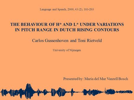 Language and Speech, 2000, 43 (2), 183-203 THE BEHAVIOUR OF H* AND L* UNDER VARIATIONS IN PITCH RANGE IN DUTCH RISING CONTOURS Carlos Gussenhoven and Toni.