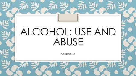 Alcohol: Use and Abuse Chapter 13.