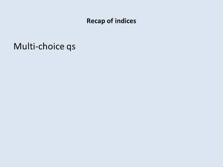 Recap of indices Multi-choice qs. Factorial notation.