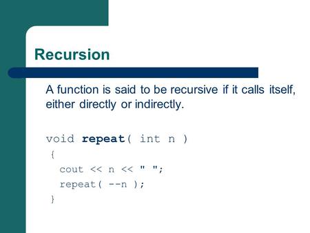 Recursion A function is said to be recursive if it calls itself, either directly or indirectly. void repeat( int n ) { cout 