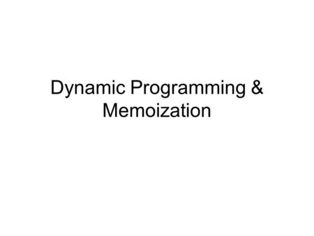 Dynamic Programming & Memoization. When to use? Problem has a recursive formulation Solutions are “ordered” –Earlier vs. later recursions.