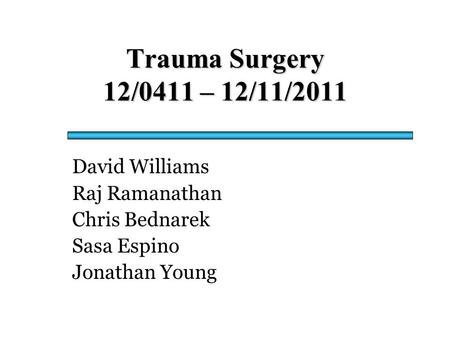 Trauma Surgery 12/0411 – 12/11/2011 David Williams Raj Ramanathan Chris Bednarek Sasa Espino Jonathan Young.