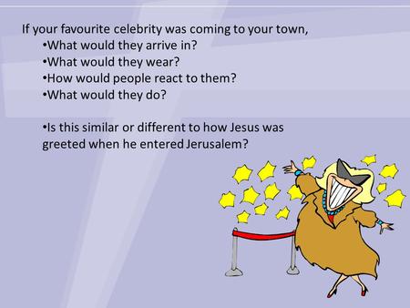 If your favourite celebrity was coming to your town, What would they arrive in? What would they wear? How would people react to them? What would they do?