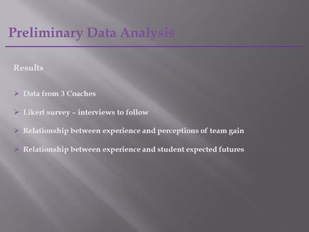 Preliminary Data Analysis Results  Data from 3 Coaches  Likert survey – interviews to follow  Relationship between experience and perceptions of team.