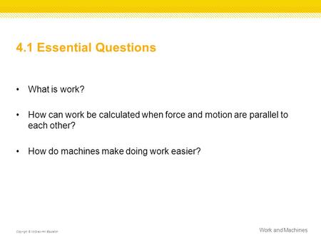 4.1 Essential Questions What is work? How can work be calculated when force and motion are parallel to each other? How do machines make doing work easier?