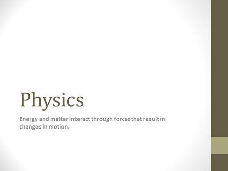 Physics Energy and matter interact through forces that result in changes in motion.