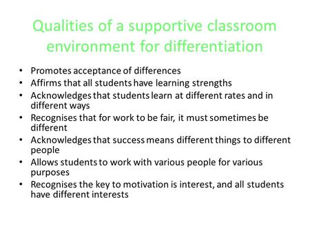 Qualities of a supportive classroom environment for differentiation Promotes acceptance of differences Affirms that all students have learning strengths.