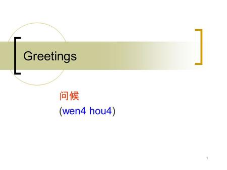 1 Greetings 问候 (wen4 hou4). 2 Review of Personal Pronouns 你 (Ni3) – you 我 (Wo3) – I/me 他 / 她 / 它 (Ta1) – he/she/it, him/her Plural: add “ 们 ” (“men”)