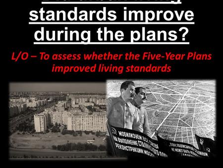 Did urban living standards improve during the plans? L/O – To assess whether the Five-Year Plans improved living standards.