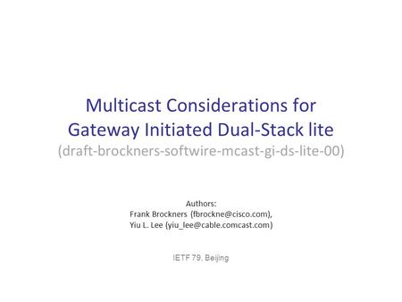 Multicast Considerations for Gateway Initiated Dual-Stack lite (draft-brockners-softwire-mcast-gi-ds-lite-00) Authors: Frank Brockners