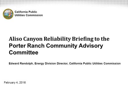 Aliso Canyon Reliability Briefing to the Porter Ranch Community Advisory Committee Edward Randolph, Energy Division Director, California Public Utilities.