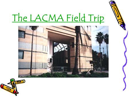 The LACMA Field Trip Before the Field Trip The students will be informed that inappropriate behavior before the field trip will result in them not participating.