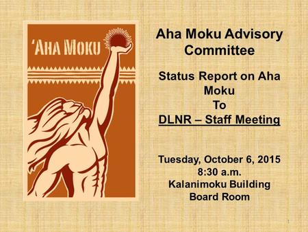 Aha Moku Advisory Committee Status Report on Aha Moku To DLNR – Staff Meeting Tuesday, October 6, 2015 8:30 a.m. Kalanimoku Building Board Room 1.