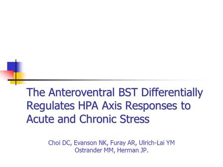 The Anteroventral BST Differentially Regulates HPA Axis Responses to Acute and Chronic Stress Choi DC, Evanson NK, Furay AR, Ulrich-Lai YM Ostrander MM,