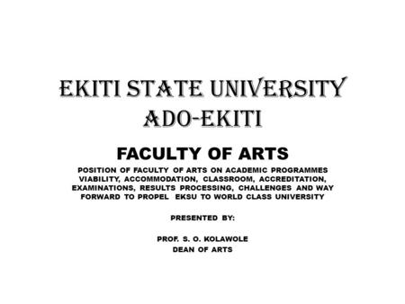 EKITI STATE UNIVERSITY ADO-EKITI FACULTY OF ARTS POSITION OF FACULTY OF ARTS ON ACADEMIC PROGRAMMES VIABILITY, ACCOMMODATION, CLASSROOM, ACCREDITATION,