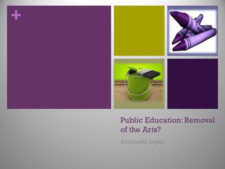 + Public Education: Removal of the Arts? Antoinette Lopez.