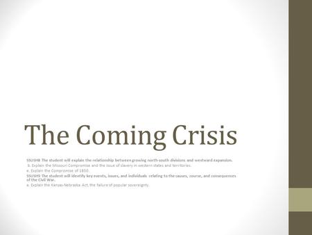 The Coming Crisis SSUSH8 The student will explain the relationship between growing north-south divisions and westward expansion. b. Explain the Missouri.