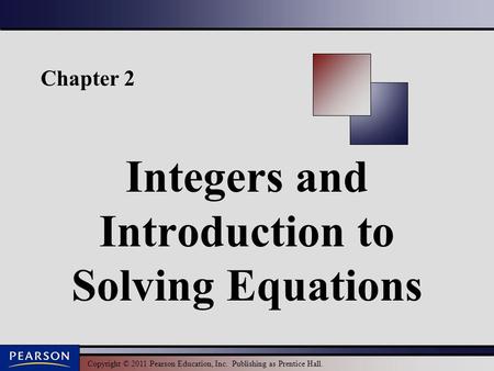 Copyright © 2011 Pearson Education, Inc. Publishing as Prentice Hall. Chapter 2 Integers and Introduction to Solving Equations.